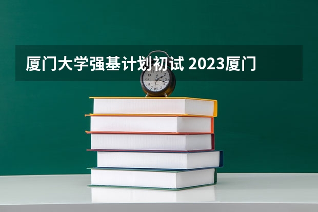 厦门大学强基计划初试 2023厦门大学强基分数