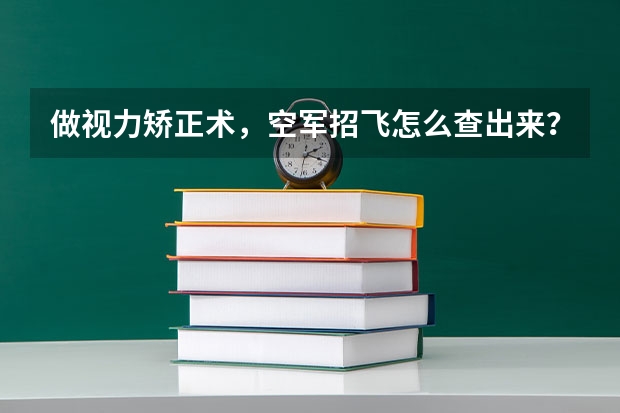 做视力矫正术，空军招飞怎么查出来？。300度想报苗子班，有什么捷径吗？