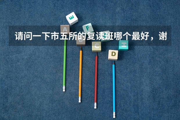 请问一下市五所的复读班哪个最好，谢谢