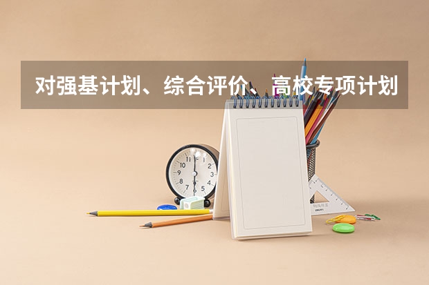 对强基计划、综合评价、高校专项计划三者之间的区别是什么？