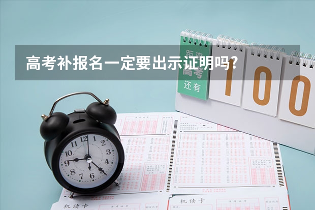 高考补报名一定要出示证明吗?