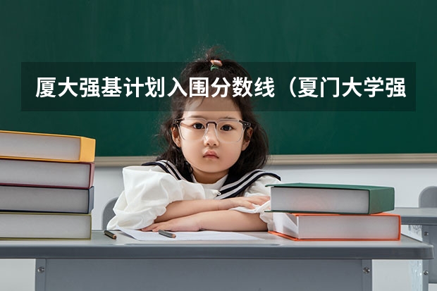 厦大强基计划入围分数线（夏门大学强基计划入围分数线）