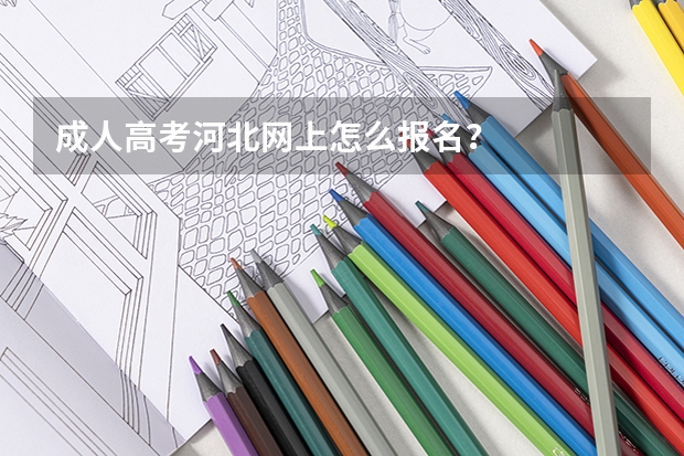 成人高考河北网上怎么报名？