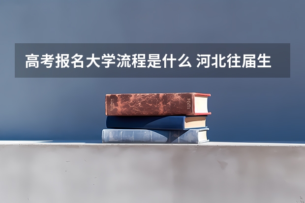 高考报名大学流程是什么 河北往届生高考报名流程