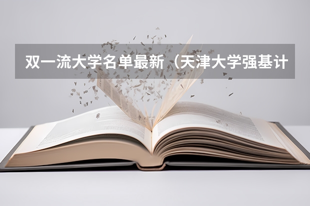双一流大学名单最新（天津大学强基计划录取名单公布时间）