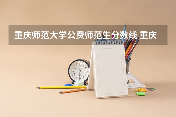 重庆师范大学公费师范生分数线 重庆师范大学分数线