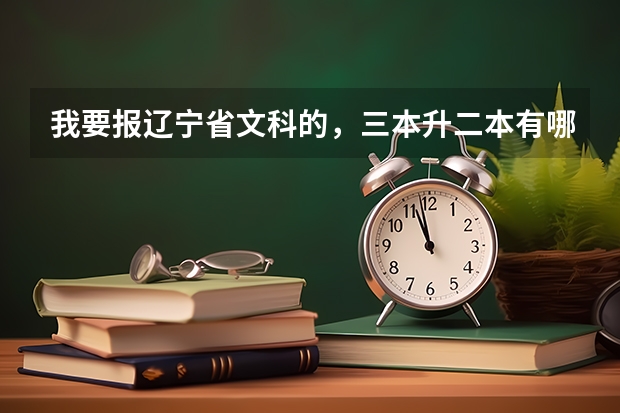 我要报辽宁省文科的，三本升二本有哪些学校