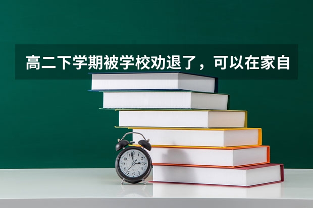 高二下学期被学校劝退了，可以在家自学参加高考吗？