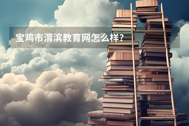 宝鸡市渭滨教育网怎么样？