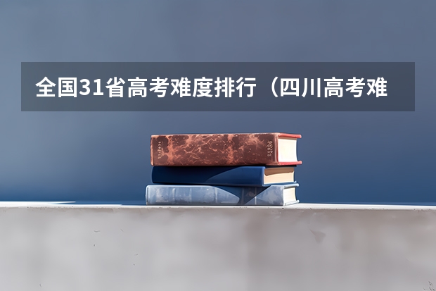全国31省高考难度排行（四川高考难度全国第几）