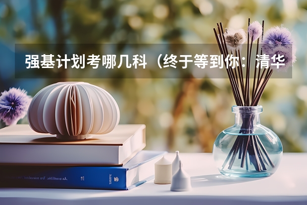 强基计划考哪几科（终于等到你：清华大学2023年强基计划简章及政策分析）