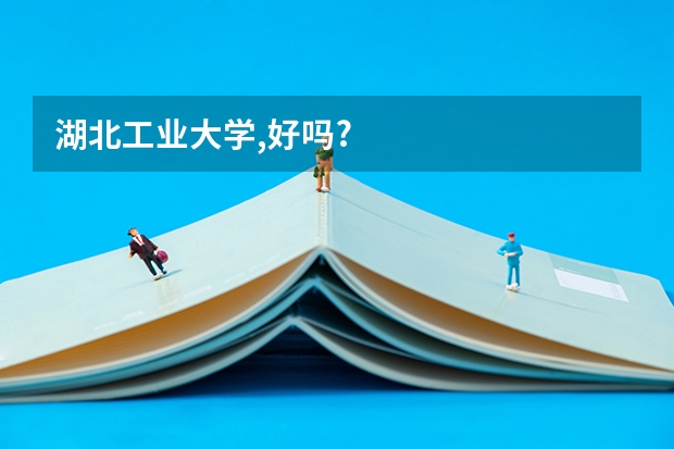 湖北工业大学,好吗?