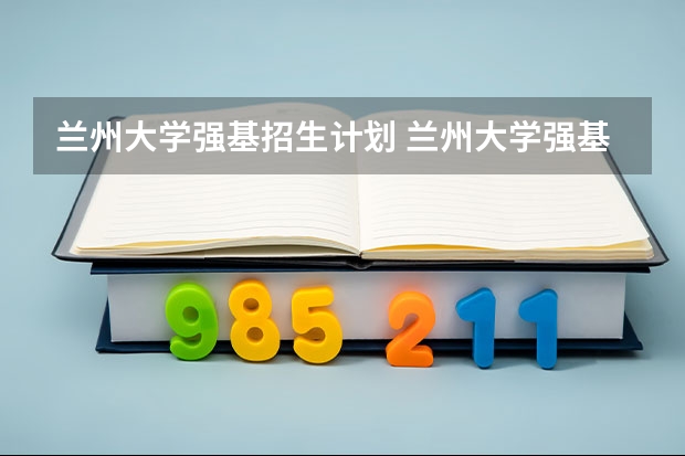 兰州大学强基招生计划 兰州大学强基计划招生人数