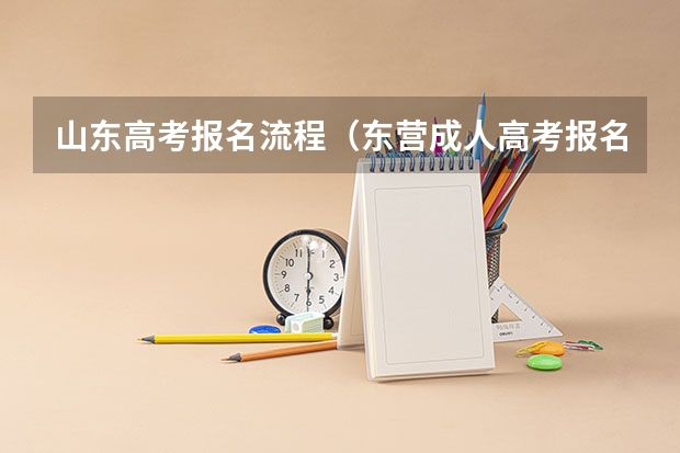山东高考报名流程（东营成人高考报名流程？）