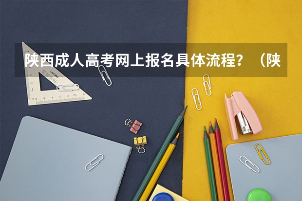 陕西成人高考网上报名具体流程？（陕西省成人高考报名程序？）