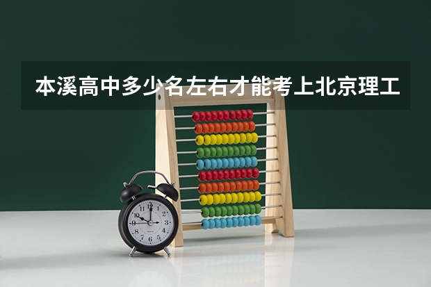 本溪高中多少名左右才能考上北京理工大学？