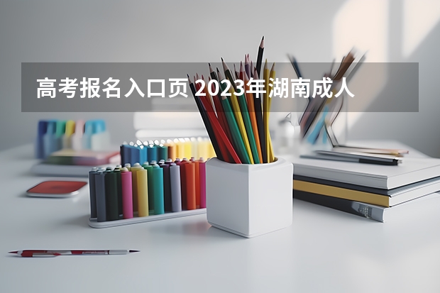 高考报名入口页 2023年湖南成人高考报名时间及入口?