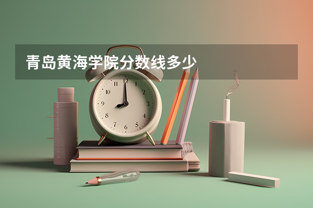 青岛黄海学院分数线多少