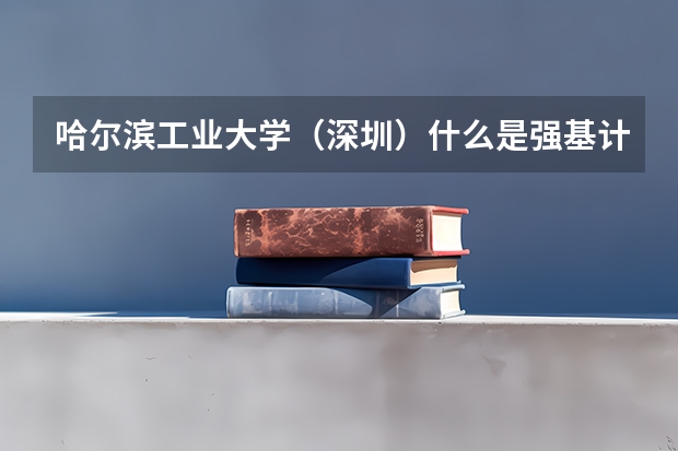 哈尔滨工业大学（深圳）什么是强基计划？