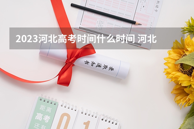 2023河北高考时间什么时间 河北高考报名人数预测