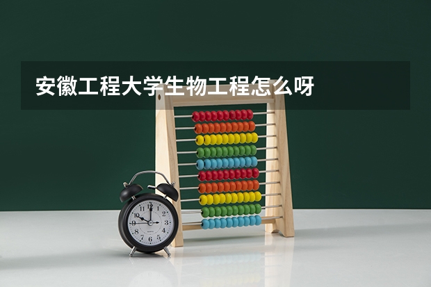 安徽工程大学生物工程怎么呀