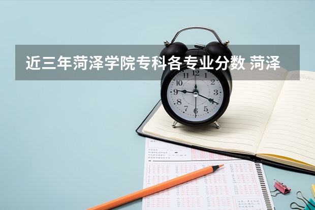近三年菏泽学院专科各专业分数 菏泽学院分数线