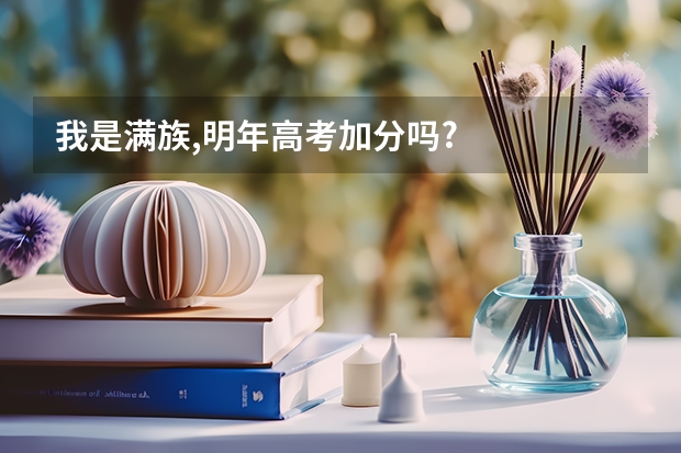 我是满族,明年高考加分吗?