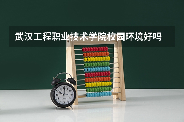 武汉工程职业技术学院校园环境好吗 武汉工程职业技术学院学费贵不贵