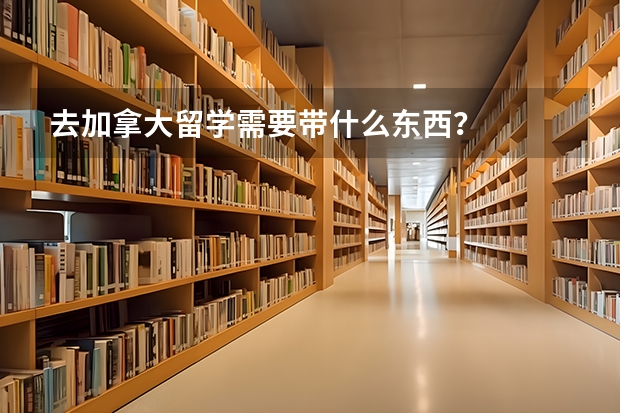 去加拿大留学需要带什么东西？