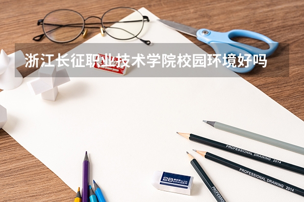 浙江长征职业技术学院校园环境好吗 浙江长征职业技术学院学费贵不贵