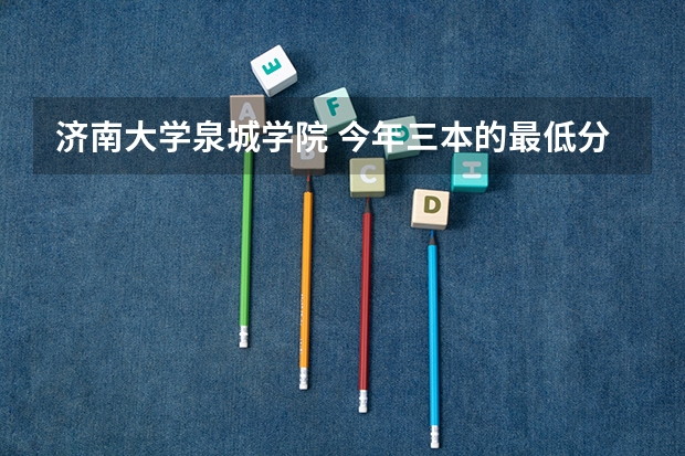 济南大学泉城学院 今年三本的最低分数线大约是多少472能上吗
