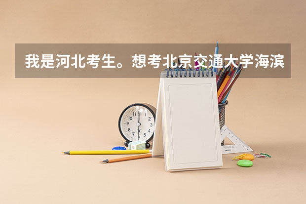 我是河北考生。想考北京交通大学海滨学院。求教分数线大概多少