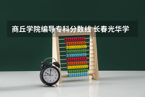 商丘学院编导专科分数线 长春光华学院、宝鸡文理学院和商丘学院的编导那个好