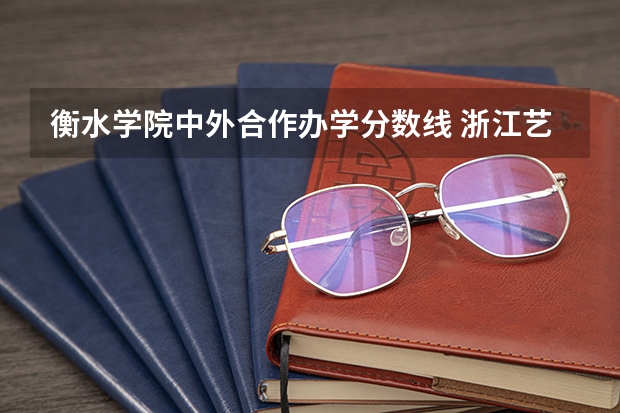 衡水学院中外合作办学分数线 浙江艺术高考生 关于学校等