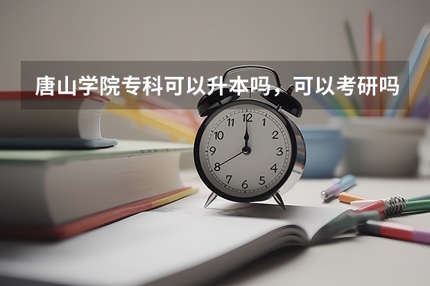 唐山学院专科可以升本吗，可以考研吗
