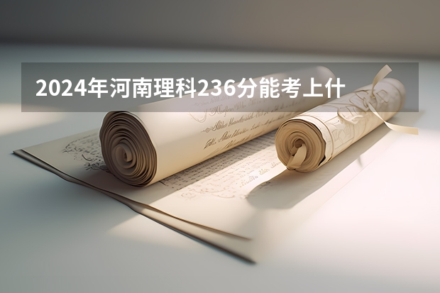 2024年河南理科236分能考上什么大学？
