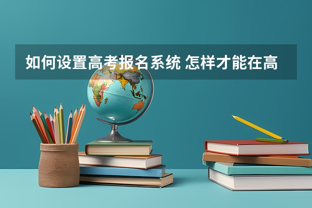 如何设置高考报名系统 怎样才能在高考志愿填报系统中开通辅助填报功能