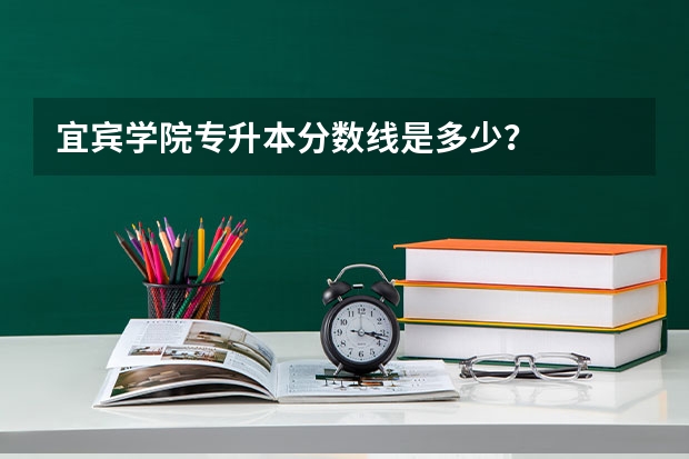 宜宾学院专升本分数线是多少？