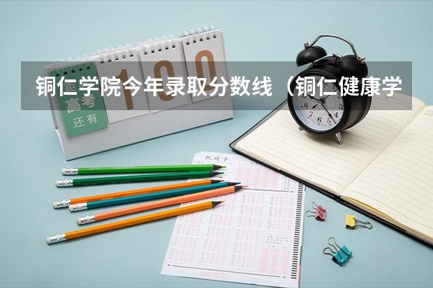 铜仁学院今年录取分数线（铜仁健康学院大专录取分数线）
