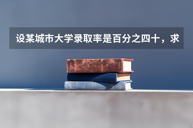 设某城市大学录取率是百分之四十，求20个参加高考的中学生中至少有10人被录取的概率 高考历年录取率
