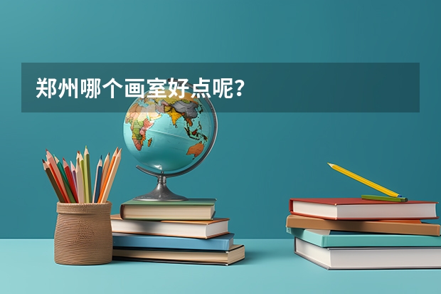 郑州哪个画室好点呢？