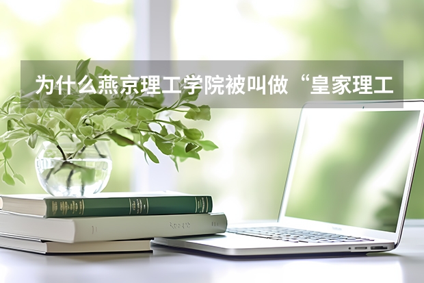 为什么燕京理工学院被叫做“皇家理工”？