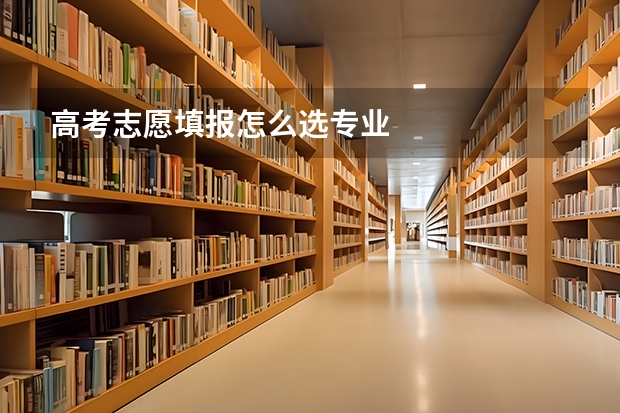 高考志愿填报怎么选专业