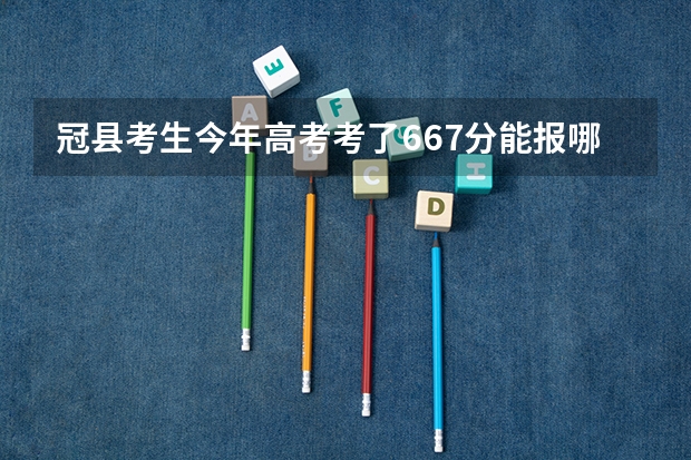 冠县考生今年高考考了667分能报哪里