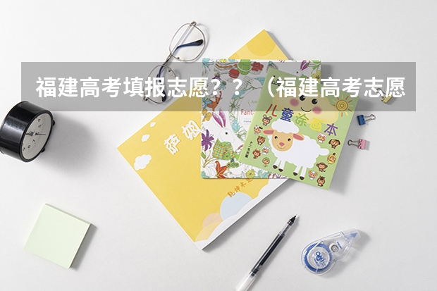 福建高考填报志愿？？（福建高考志愿填报网址入口）