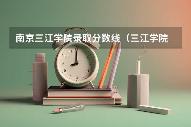 南京三江学院录取分数线（三江学院 历年各专业录取分数线）