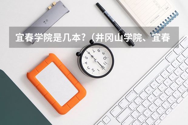 宜春学院是几本?（井冈山学院、宜春学院、江西理工大学、上饶师范学院最低录取分数线？）