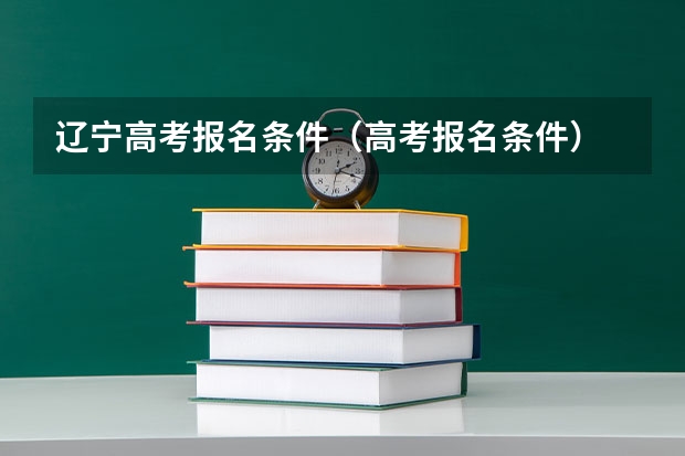 辽宁高考报名条件(高考报名条件)
