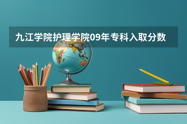 九江学院护理学院09年专科入取分数可能是多少啊？