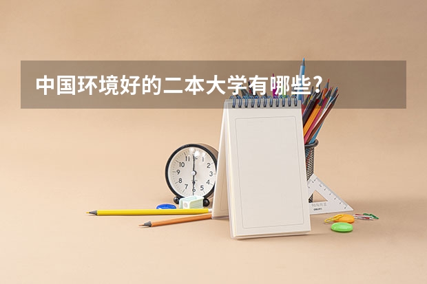 中国环境好的二本大学有哪些?